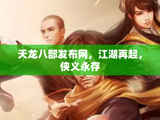 天龙八部发布网，江湖再起，侠义永存