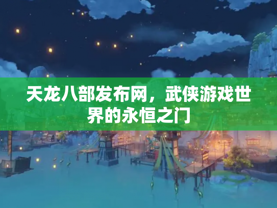 天龙八部发布网，武侠游戏世界的永恒之门