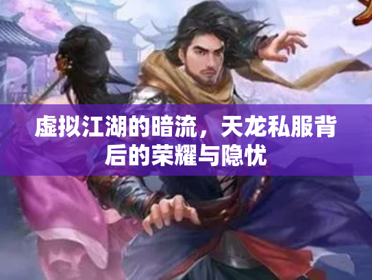 虚拟江湖的暗流，天龙私服背后的荣耀与隐忧