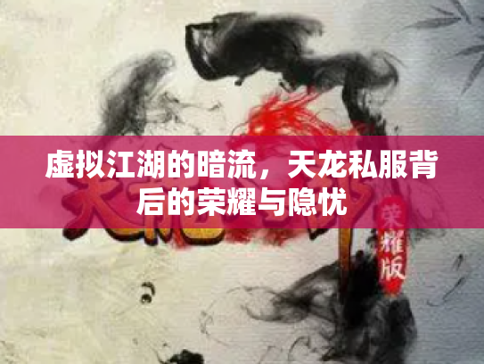 虚拟江湖的暗流，天龙私服背后的荣耀与隐忧