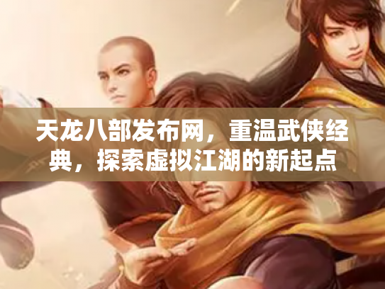 天龙八部发布网，重温武侠经典，探索虚拟江湖的新起点