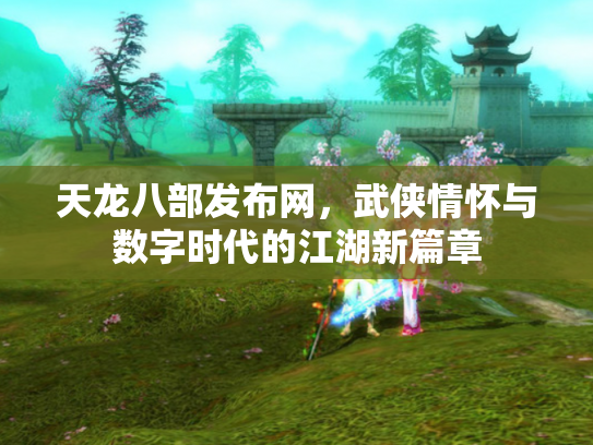 天龙八部发布网，武侠情怀与数字时代的江湖新篇章