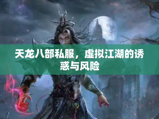 天龙八部私服，虚拟江湖的诱惑与风险