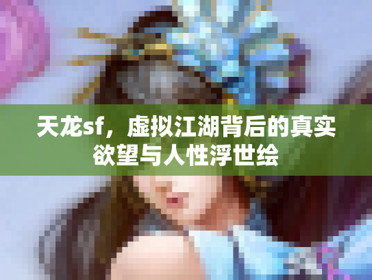 天龙sf，虚拟江湖背后的真实欲望与人性浮世绘