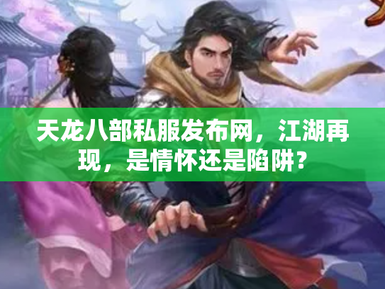 天龙八部私服发布网，江湖再现，是情怀还是陷阱？
