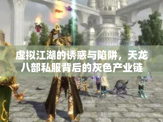 虚拟江湖的诱惑与陷阱，天龙八部私服背后的灰色产业链