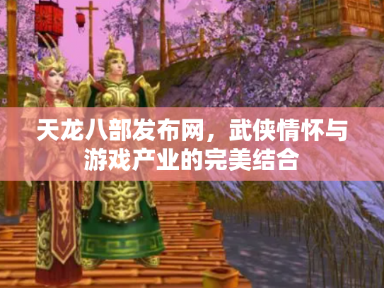 天龙八部发布网，武侠情怀与游戏产业的完美结合