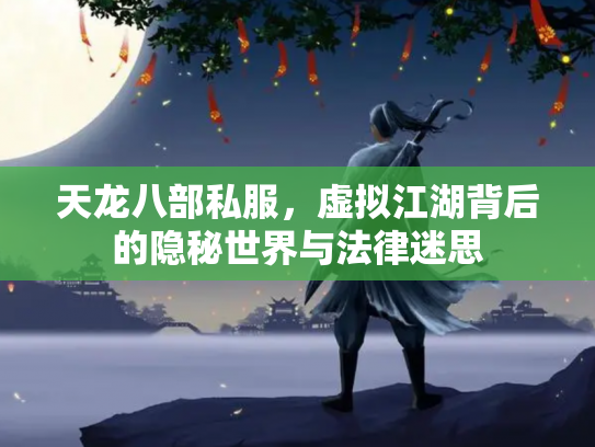 天龙八部私服，虚拟江湖背后的隐秘世界与法律迷思
