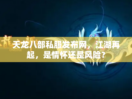 天龙八部私服发布网，江湖再起，是情怀还是风险？