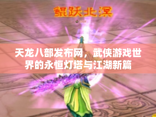 天龙八部发布网，武侠游戏世界的永恒灯塔与江湖新篇