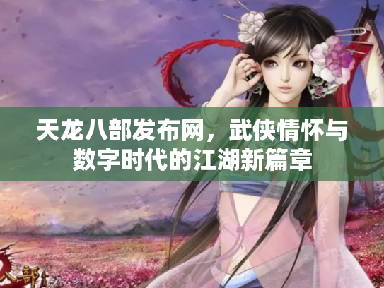 天龙八部发布网，武侠情怀与数字时代的江湖新篇章