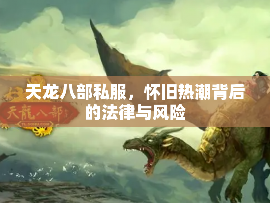 天龙八部私服，怀旧热潮背后的法律与风险