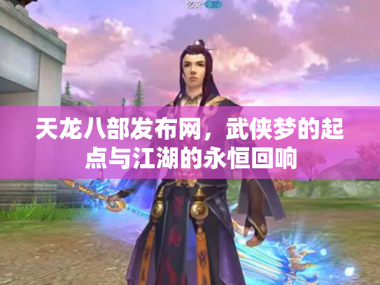 天龙八部发布网，武侠梦的起点与江湖的永恒回响