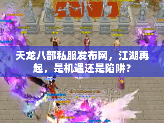 天龙八部私服发布网，江湖再起，是机遇还是陷阱？