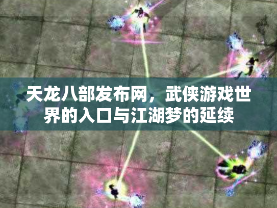 天龙八部发布网，武侠游戏世界的入口与江湖梦的延续