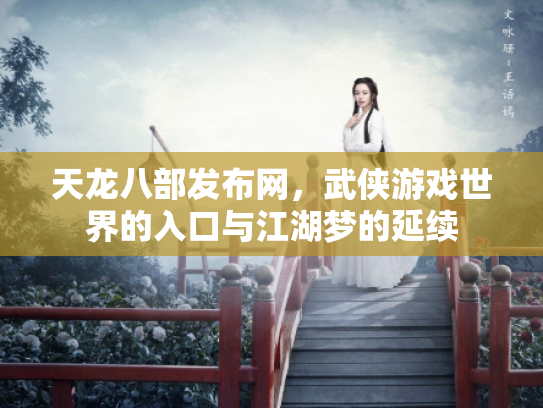 天龙八部发布网，武侠游戏世界的入口与江湖梦的延续
