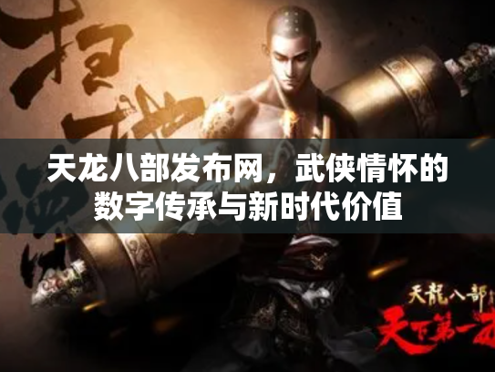 天龙八部发布网，武侠情怀的数字传承与新时代价值