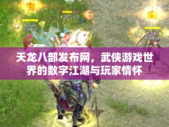 天龙八部发布网，武侠游戏世界的数字江湖与玩家情怀
