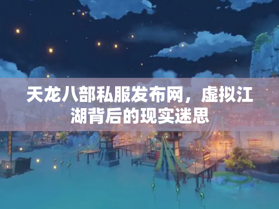 天龙八部私服发布网，虚拟江湖背后的现实迷思