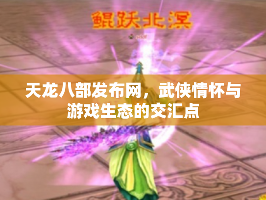 天龙八部发布网，武侠情怀与游戏生态的交汇点