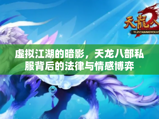 虚拟江湖的暗影，天龙八部私服背后的法律与情感博弈