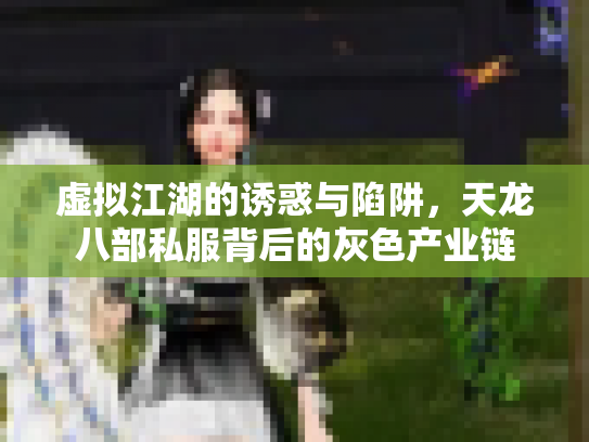 虚拟江湖的诱惑与陷阱，天龙八部私服背后的灰色产业链
