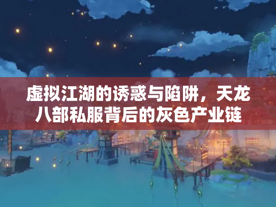 虚拟江湖的诱惑与陷阱，天龙八部私服背后的灰色产业链