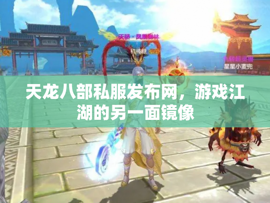 天龙八部私服发布网，游戏江湖的另一面镜像
