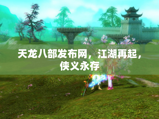 天龙八部发布网，江湖再起，侠义永存