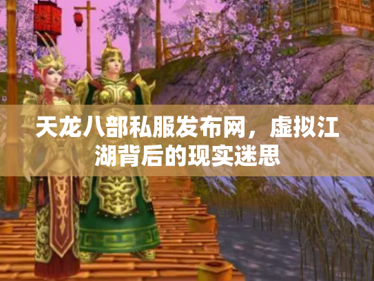 天龙八部私服发布网，虚拟江湖背后的现实迷思