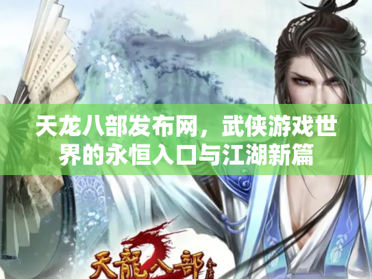 天龙八部发布网，武侠游戏世界的永恒入口与江湖新篇