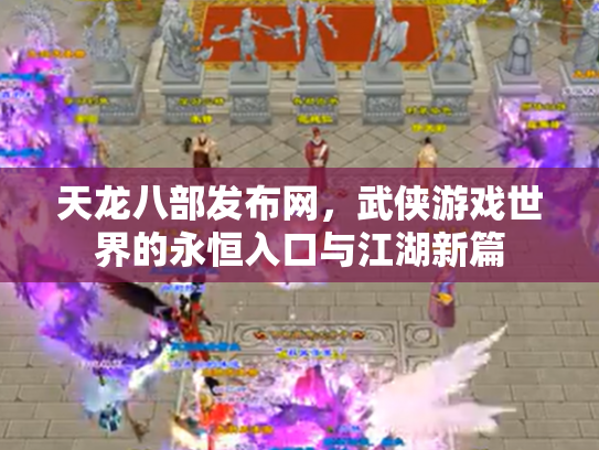 天龙八部发布网，武侠游戏世界的永恒入口与江湖新篇