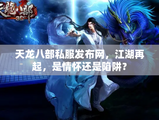 天龙八部私服发布网，江湖再起，是情怀还是陷阱？