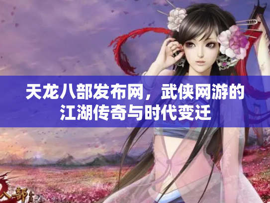 天龙八部发布网，武侠网游的江湖传奇与时代变迁
