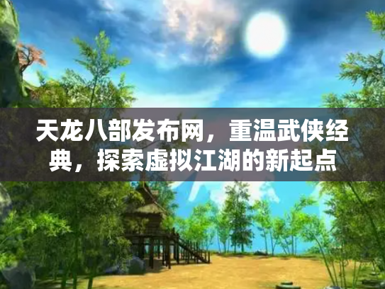 天龙八部发布网，重温武侠经典，探索虚拟江湖的新起点