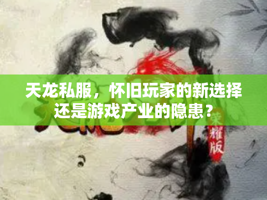 天龙私服，怀旧玩家的新选择还是游戏产业的隐患？
