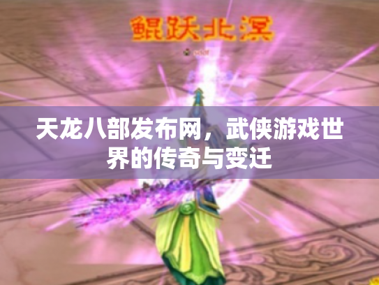 天龙八部发布网，武侠游戏世界的传奇与变迁