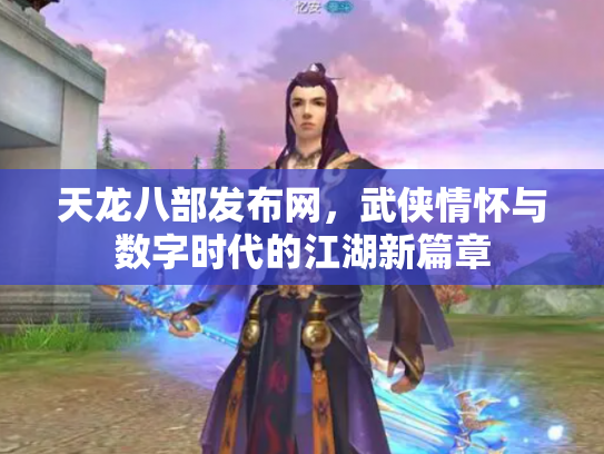 天龙八部发布网，武侠情怀与数字时代的江湖新篇章