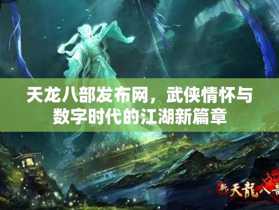 天龙八部发布网，武侠情怀与数字时代的江湖新篇章