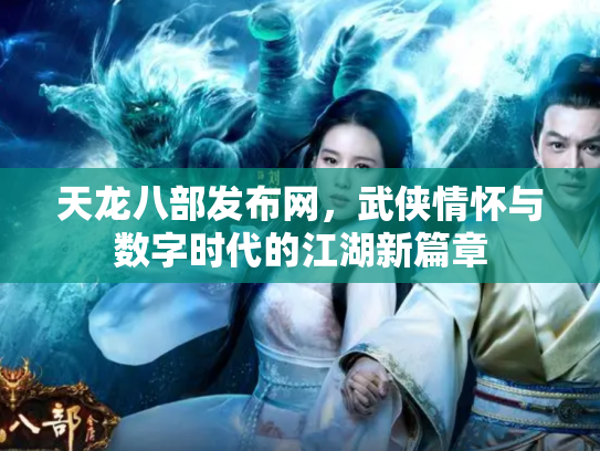 天龙八部发布网，武侠情怀与数字时代的江湖新篇章