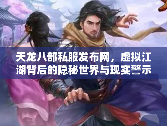 天龙八部私服发布网，虚拟江湖背后的隐秘世界与现实警示