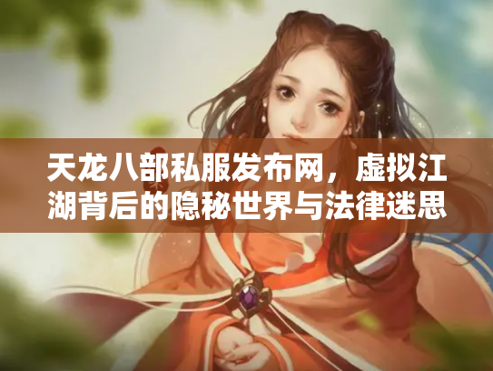 天龙八部私服发布网，虚拟江湖背后的隐秘世界与法律迷思