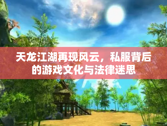 天龙江湖再现风云，私服背后的游戏文化与法律迷思