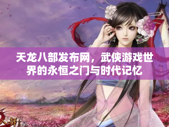 天龙八部发布网，武侠游戏世界的永恒之门与时代记忆