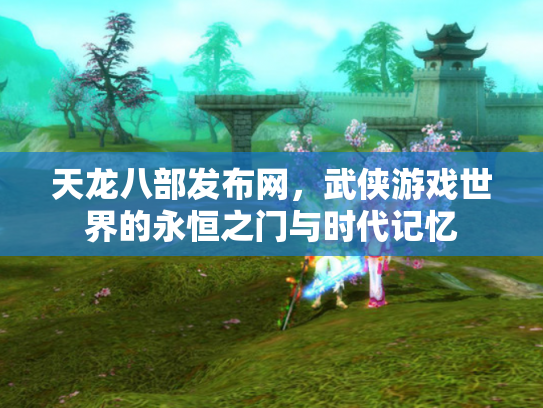 天龙八部发布网，武侠游戏世界的永恒之门与时代记忆