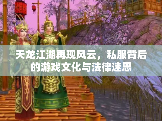 天龙江湖再现风云，私服背后的游戏文化与法律迷思