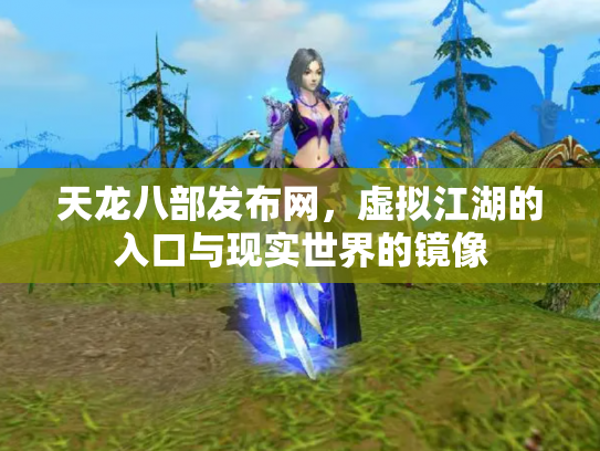 天龙八部发布网，虚拟江湖的入口与现实世界的镜像