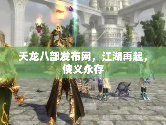 天龙八部发布网，江湖再起，侠义永存