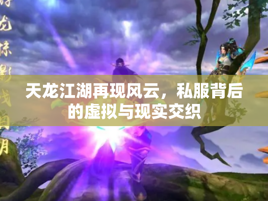 天龙江湖再现风云，私服背后的虚拟与现实交织