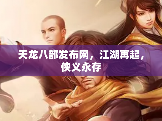 天龙八部发布网，江湖再起，侠义永存